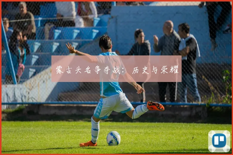 蒙古头名争夺战：历史与荣耀