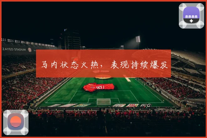 马内状态火热，表现持续爆发