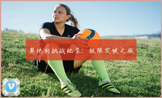 奥地利挑战纪录：极限突破之旅