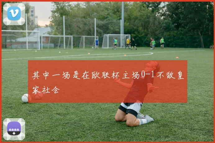 其中一场是在欧联杯主场0-1不敌皇家社会