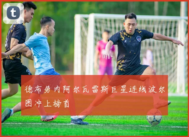 德布劳内阿尔瓦雷斯巨星连线波尔图冲上榜首