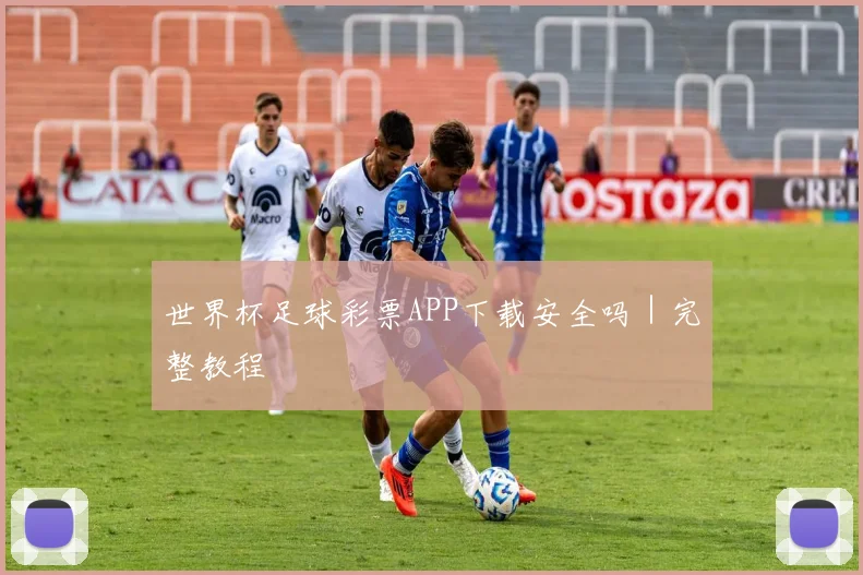 世界杯足球彩票APP下载安全吗｜完整教程