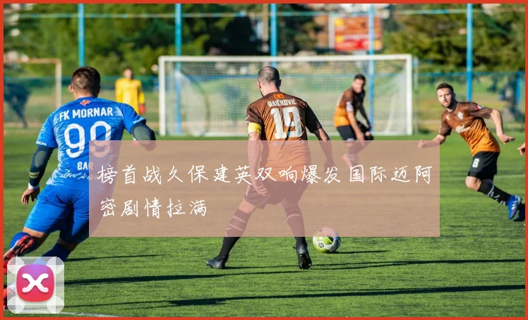 榜首战久保建英双响爆发国际迈阿密剧情拉满