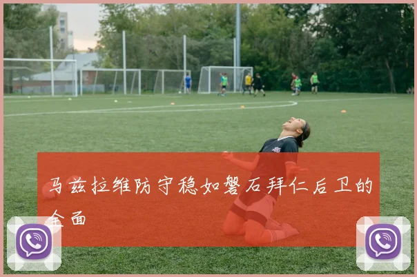 马兹拉维防守稳如磐石拜仁后卫的全面
