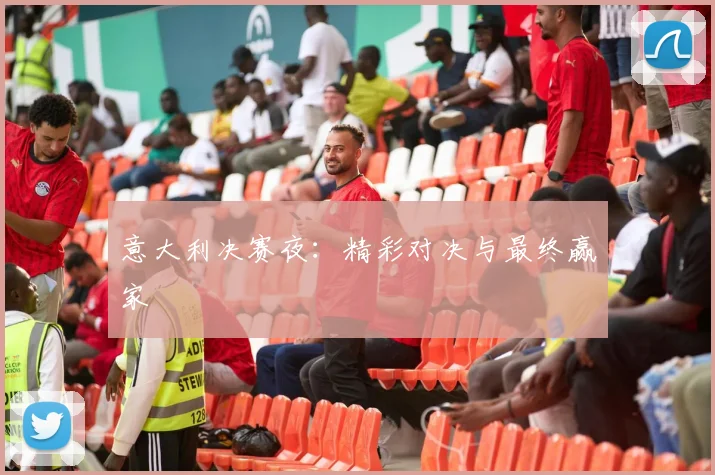 意大利决赛夜：精彩对决与最终赢家