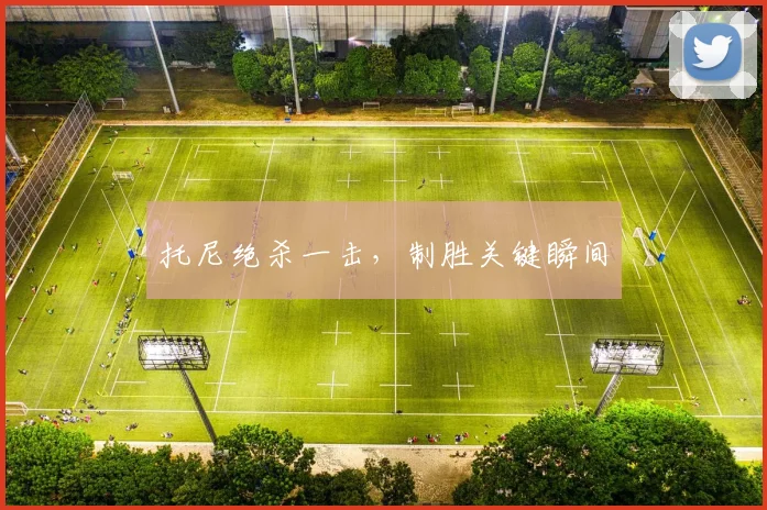 托尼绝杀一击，制胜关键瞬间