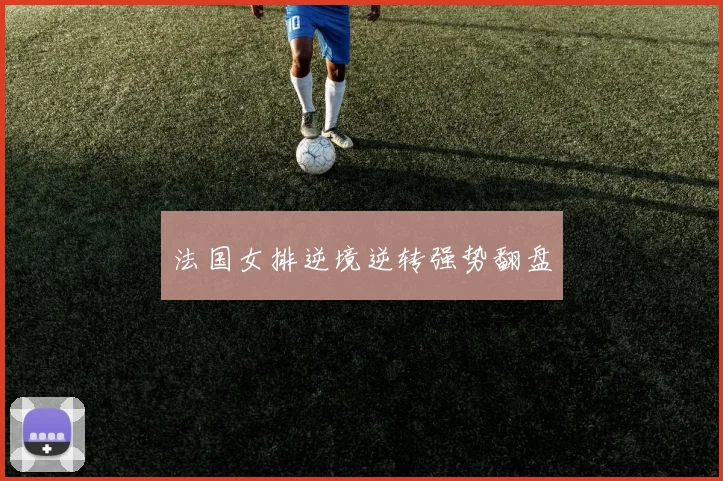 法国女排逆境逆转强势翻盘