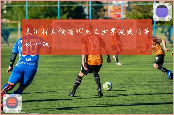 美洲杯利物浦AC米兰世界波破门争议升级