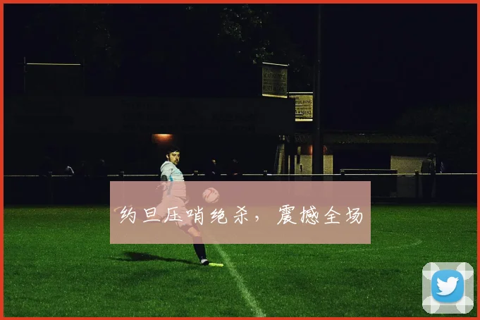 约旦压哨绝杀，震撼全场