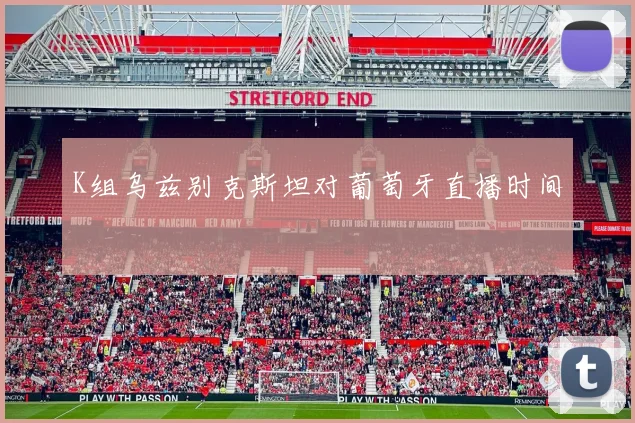 K组乌兹别克斯坦对葡萄牙直播时间