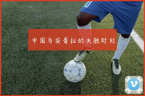 中国与安哥拉的决胜时刻