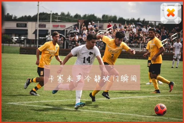 卡塞米罗冷静破门瞬间