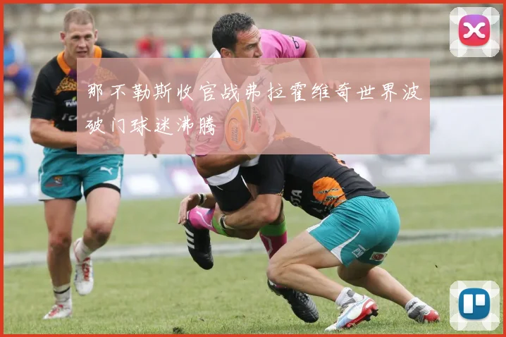 那不勒斯收官战弗拉霍维奇世界波破门球迷沸腾