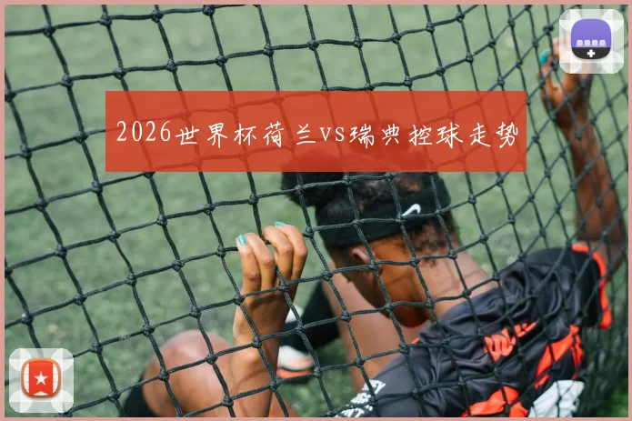 2026世界杯荷兰vs瑞典控球走势