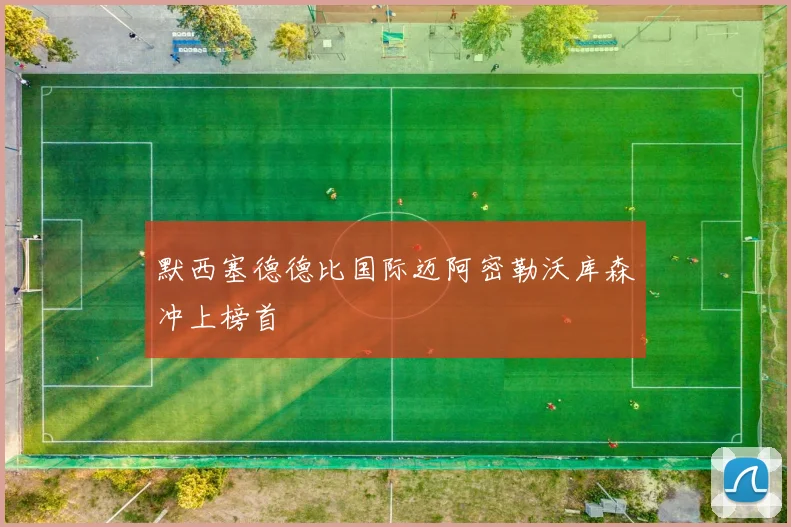 默西塞德德比国际迈阿密勒沃库森冲上榜首