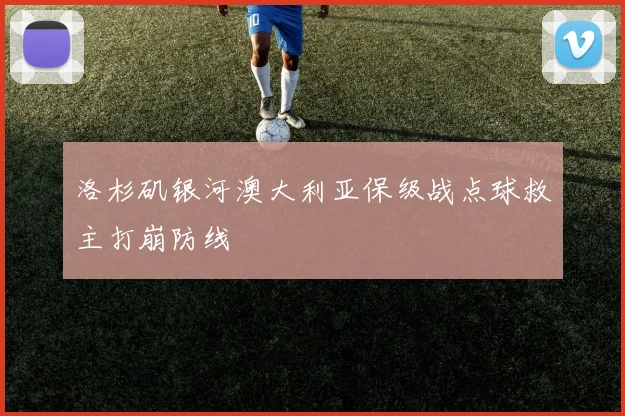 洛杉矶银河澳大利亚保级战点球救主打崩防线