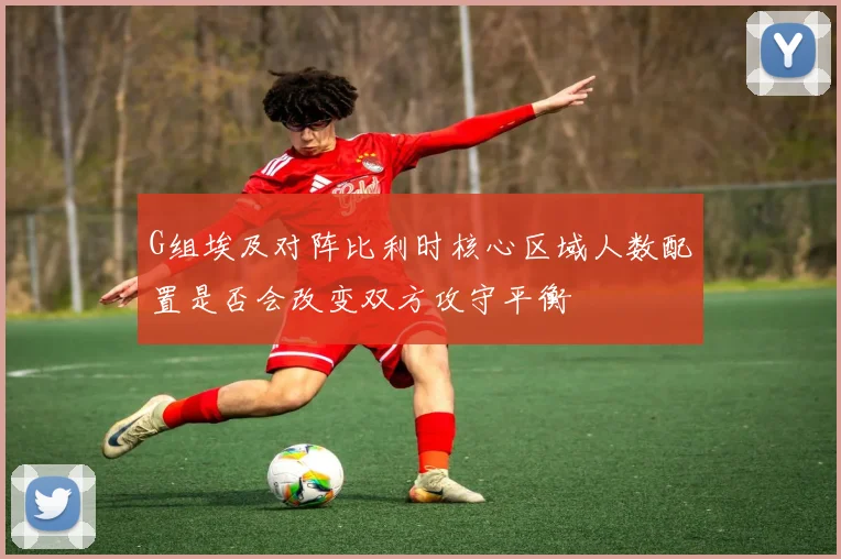 G组埃及对阵比利时核心区域人数配置是否会改变双方攻守平衡