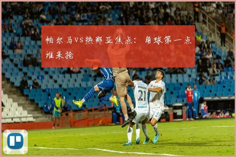 帕尔马vs热那亚焦点：角球第一点谁来抢