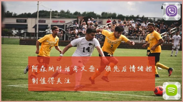 阿森纳对话考文垂，领先后情绪控制值得关注