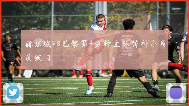 赫尔城vs巴黎第4分钟主队替补小角度破门