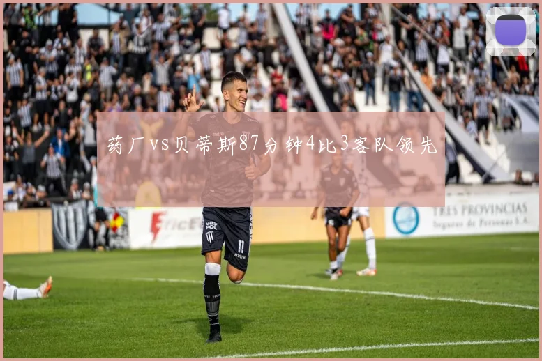 药厂vs贝蒂斯87分钟4比3客队领先