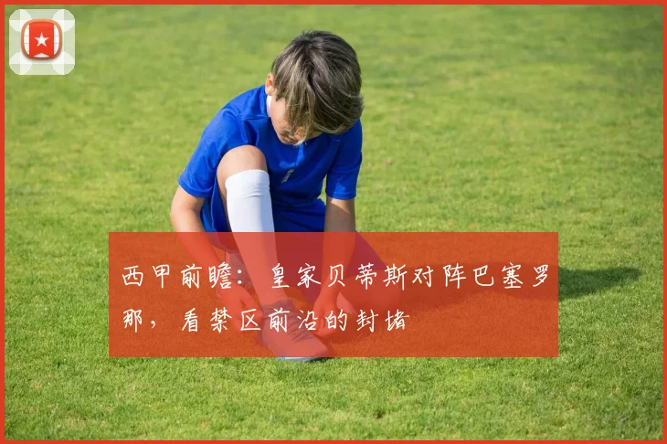 西甲前瞻：皇家贝蒂斯对阵巴塞罗那，看禁区前沿的封堵