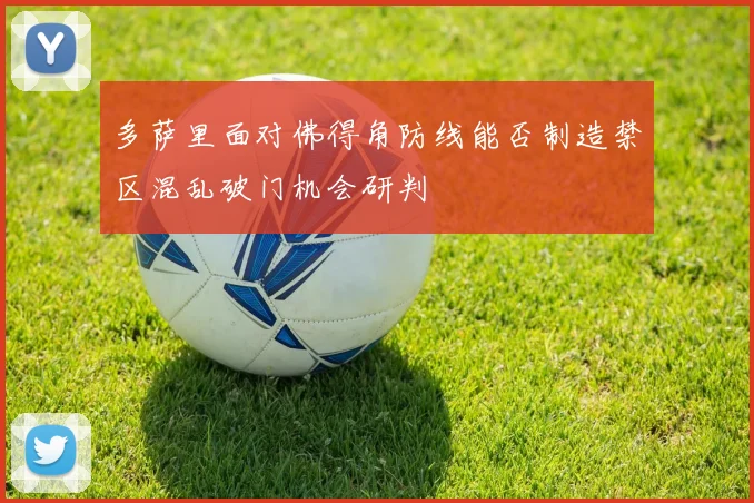多萨里面对佛得角防线能否制造禁区混乱破门机会研判