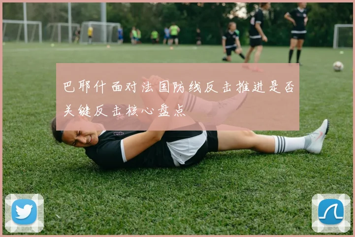 巴耶什面对法国防线反击推进是否关键反击核心盘点