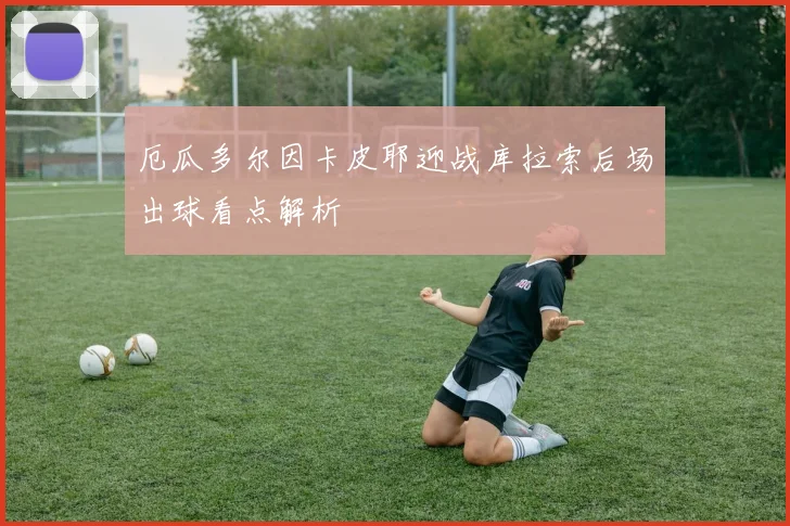 厄瓜多尔因卡皮耶迎战库拉索后场出球看点解析