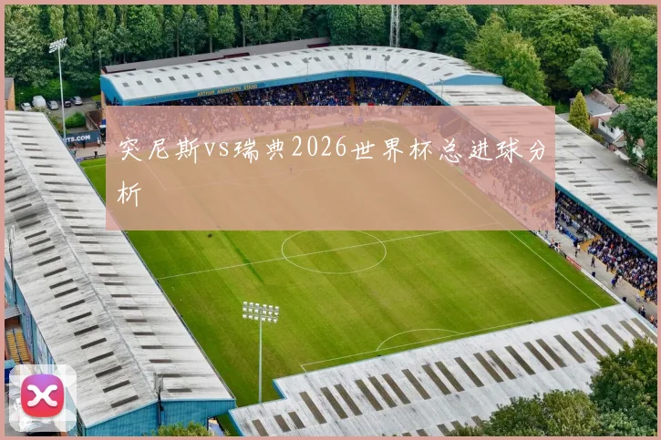 突尼斯vs瑞典2026世界杯总进球分析