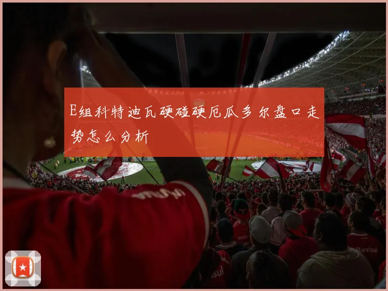 E组科特迪瓦硬碰硬厄瓜多尔盘口走势怎么分析
