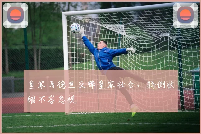 皇家马德里交锋皇家社会，弱侧收缩不容忽视
