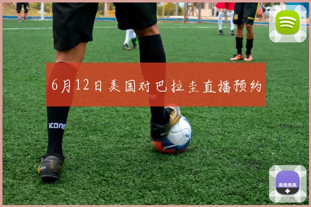 6月12日美国对巴拉圭直播预约
