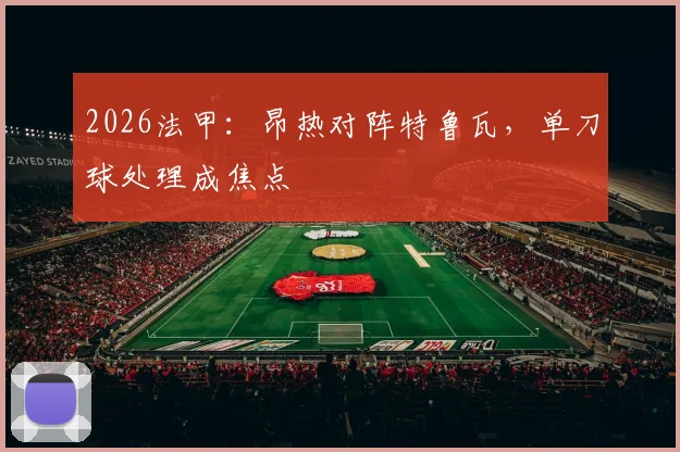 2026法甲：昂热对阵特鲁瓦，单刀球处理成焦点
