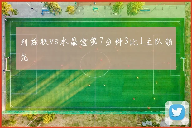 利兹联vs水晶宫第7分钟3比1主队领先