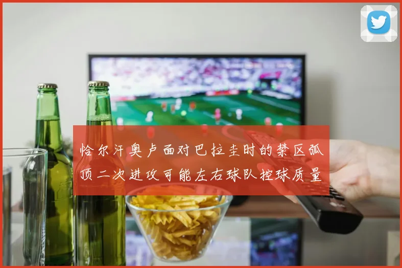 恰尔汗奥卢面对巴拉圭时的禁区弧顶二次进攻可能左右球队控球质量