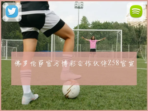 佛罗伦萨官方博彩合作伙伴Z58官宣