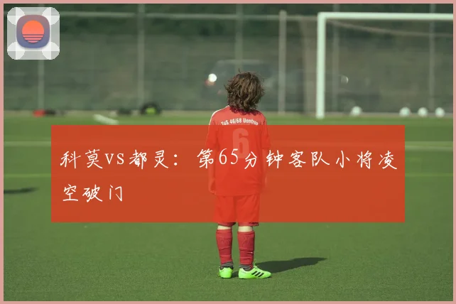科莫vs都灵：第65分钟客队小将凌空破门